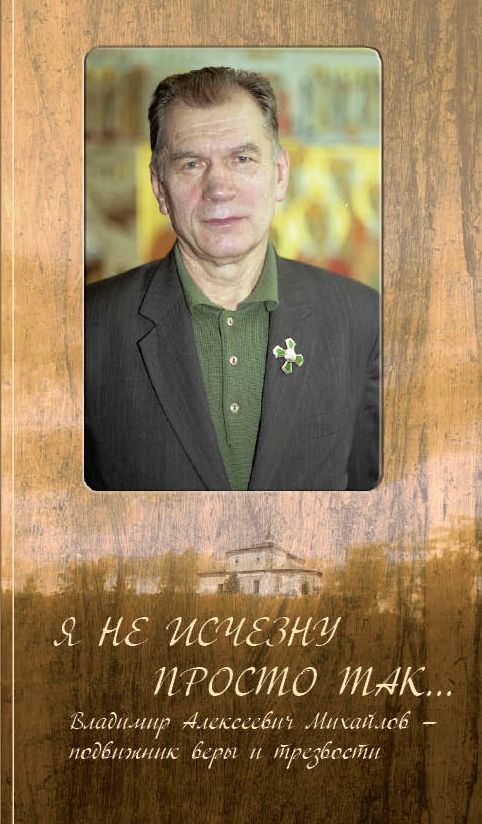 Обложка книги "Я не исчезну просто так… Владимир Алексеевич Михайлов – подвижник веры и трезвости"