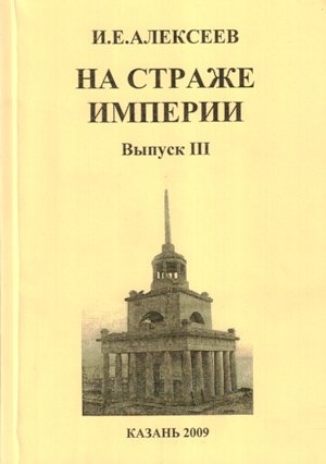 Алексеев И.Е. На страже Империи. Вып. 3. Казань, 2009